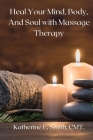 Heal Your Mind, Body, and Soul with Massage Therapy By Katherine E. Smith Cover Image