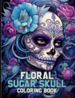 Floral Sugar Skull Coloring Book: Floral Day of the Dead Coloring Pages For Color & Relaxation Cover Image