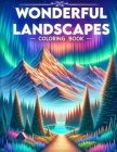 Wonderful Landscapes Coloring Book: Where Vibrant Sunsets, Verdant Valleys, and Crystal-clear Lakes Await Your Artistic Interpretation, Bringing the B Cover Image