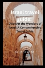 Israel travel guide: : Discover the Wonders of Israel A Comprehensive Travel Guide By Jack West Cover Image