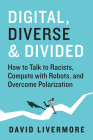 Digital, Diverse & Divided: How to Talk to Racists, Compete With Robots, and Overcome Polarization By David Livermore Cover Image