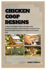 Chicken COOP Designs: A Step-by-Step Beginners Guide to DIY Chicken Coop, Construction, Creative Coop Ideas for Backyard Poultry Housing and Cover Image