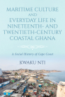 Maritime Culture and Everyday Life in Nineteenth- and Twentieth-Century Coastal Ghana: A Social History of Cape Coast By Kwaku Nti Cover Image