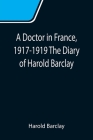 A Doctor in France, 1917-1919 The Diary of Harold Barclay By Harold Barclay Cover Image