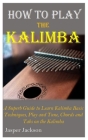 How to Play the Kalimba: A Superb Guide to Learn Kalimba Basic Techniques, Play and Tune, Chords and Tabs on the Kalimba Cover Image