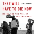 They Will Have to Die Now Lib/E: Mosul and the Fall of the Caliphate By Ray Porter (Read by), James Verini Cover Image