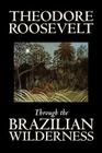 Through the Brazilian Wilderness by Theodore Roosevelt, Travel, Special Interest, Adventure, Essays & Travelogues Cover Image