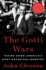 The Gotti Wars: Taking Down America's Most Notorious Mobster By John Gleeson Cover Image