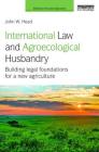 International Law and Agroecological Husbandry: Building Legal Foundations for a New Agriculture (Earthscan Food and Agriculture) By John W. Head Cover Image