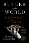 Butler to the World: The Book the Oligarchs Don't Want You to Read - How Britain Helps the World's Worst People Launder Money, Commit Crimes, and Get Away with Anything By Oliver Bullough Cover Image