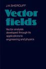 Vector Fields: Vector Analysis Developed Through Its Application to Engineering and Physics Cover Image