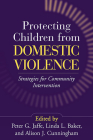Protecting Children from Domestic Violence: Strategies for Community Intervention By Peter G. Jaffe, PhD (Editor), Linda L. Baker, PhD (Editor), Alison J. Cunningham, MA (Editor) Cover Image
