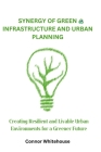 Synergy of Green Infrastructure and Urban Planning: Creating Resilient and Livable Urban Environments for a Greener Future Cover Image