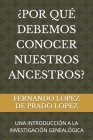 ¿Por Qué Debemos Conocer Nuestros Ancestros?: Una Introducción a la Investigación Genealógica By Fernando Lopez de Prado Lopez Cover Image