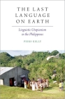 The Last Language on Earth: Linguistic Utopianism in the Philippines By Piers Kelly Cover Image