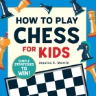 How to Play Chess for Kids: Simple Strategies to Win By Jessica E. Martin Cover Image