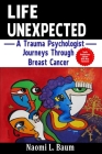 Life Unexpected: A Trauma Psychologist Journeys Through Breast Cancer By Naomi L. Baum Cover Image
