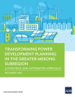 Transforming Power Development Planning in the Greater Mekong Subregion: A Strategic and Integrated Approach By Asian Development Bank Cover Image