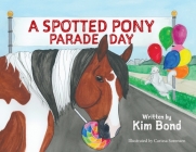 A Spotted Pony Parade Day By Kim Bond, Carissa Sorensen (Illustrator) Cover Image