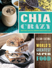Chia Crazy Cookbook: Clean Eating with the World's Greatest Superfood Cover Image
