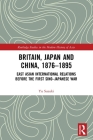 Britain, Japan and China, 1876-1895: East Asian International Relations Before the First Sino-Japanese War (Routledge Studies in the Modern History of Asia) Cover Image
