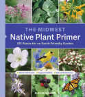 The Midwest Native Plant Primer: 225 Plants for an Earth-Friendly Garden By Alan Branhagen Cover Image