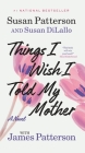 Things I Wish I Told My Mother: A Novel By Susan Patterson, Susan DiLallo, James Patterson Cover Image