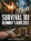 Survival 101 Beginner's Guide 2021: The Complete Guide To Urban And Wilderness Survival By Rory Anderson Cover Image