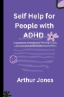 Self Help for People with ADHD: Empowering Strategies for Thriving in Daily Life and Building Meaningful Connections By Arthur Jones Cover Image