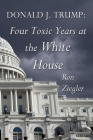 Donald J. Trump: Four Toxic Years at the White House By Ron Ziegler Cover Image