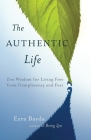 The Authentic Life: Zen Wisdom for Living Free from Complacency and Fear By Ezra Bayda Cover Image