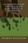 Incidents in the Life of a Slave Girl Written by Herself By Harriet Ann Jacobs Cover Image