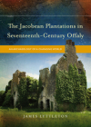 The Jacobean Plantations in Seventeenth-Century Offaly: An Archaeology of a Changing World By James Lyttleton Cover Image