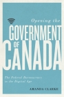 Opening the Government of Canada: The Federal Bureaucracy in the Digital Age (Communication, Strategy, and Politics) By Amanda Clarke Cover Image