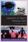 Using Art to Teach Writing Traits: Lesson Plans for Teachers By Jennifer Klein, Elizabeth Stuart Whitehead Cover Image