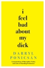 I Feel Bad About My Dick: Lamentations of Masculine Vanity and Lists of Startling Pertinence By Darryl Ponicsán Cover Image