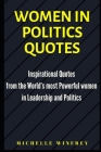 Women in Politics Quotes: Inspirational Quotes from the World's most Powerful women in Leadership and Politics By Michelle Winfrey Cover Image