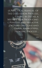 A Practical Manual of the Collodion Process, Giving in Detail a Method for Producing Positive and Negative Pictures on Glass and Paper. Ambrotypes. Pr By S. D. 1823-1883 Humphrey Cover Image