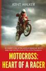 Motocross: Heart of a Racer: An Insiders View of the World of Motocross and a Deep Look into the Mind of One of it's champions By Kent Walker Cover Image