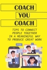 Coach You Coach: Tips To Connect People Together In A Meaningful Way To Produce Great Work: Guide To Igniting A Remote Coaching Culture By Fleta Clowney Cover Image