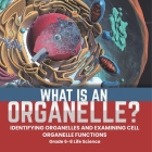 What is an Organelle? Identifying Organelles and Examining Cell Organelle Functions Grade 6-8 Life Science Cover Image