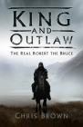 King and Outlaw: The Real Robert the Bruce By Chris Brown Cover Image
