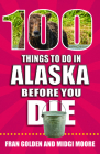 100 Things to Do in Alaska Before You Die (100 Things to Do Before You Die) By Fran Golden, Midgi Moore Cover Image
