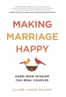 Making Marriage Happy: Hard-Won Wisdom from Real Couples By Claire Vande Polder Cover Image