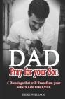 Dad, Pray for Your Son: 5 Blessings That Will Transform Your Son's Life Forever!! Cover Image