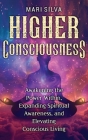 Higher Consciousness: Awakening the Power Within, Expanding Spiritual Awareness, and Elevating Conscious Living By Mari Silva Cover Image