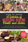 How to Grow a Garden of Medicinal Healing Plants and Herbs: Learn How to Plant, Grow, Harvest & Store all Natural Botanicals Indoors & outdoor By Christopher Spicer Cover Image