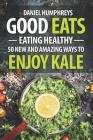 Good Eats: Eating Healthy - 50 New and Amazing Ways to Enjoy Kale By Daniel Humphreys Cover Image