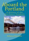 Aboard the Portland: A History of the Northwest Steamers By Rebecca I. Harrison Cover Image