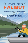 Never Cry Halibut: And Other Alaska Hunting and Fishing Tales Cover Image